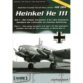 HEINKEL HE 111 : Teil 1 - Die frühen Varianten A-G und J des Standardbombers der Luftwaffe im Zweiten Weltkrieg (Aircraft Photo Archive ADC No. 004)