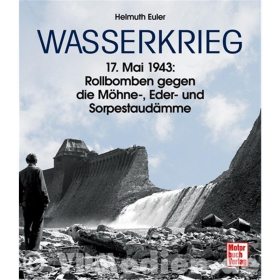Wasserkrieg - 17. Mai 1943: Rollbomben gegen die Möhne-Eder-Sorpestaudämme - Helmuth Euler