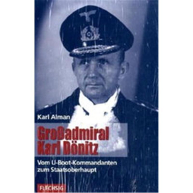 Karl Alman - Großadmiral Karl Dönitz - Vom U-Boot-Kommmandanten zum Staatsoberhaupt