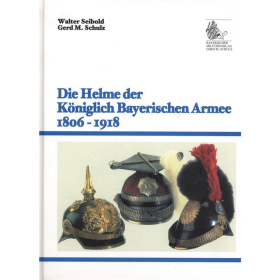 Die Helme der Königlich Bayerischen Armee 1806 - 1918