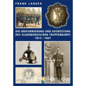 Die Uniformierung und Ausrüstung des Oldenburgischen Truppenkorps 1813 - 1867