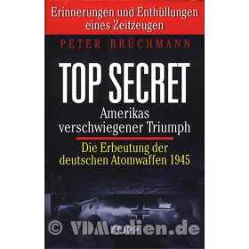 TOP SECRET - Amerikas verschwiegener Triumph - Die Erbeutung der deutschen Atomwaffen 1945 - Peter Brüchmann
