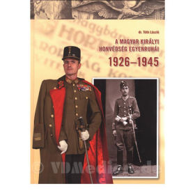 A magyar királyi honvédség egyenruhái - Die Uniformen der Königlich Ungarischen Armee 1926-1945 - Dr. László T