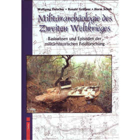 Militärarchäologie des Zweiten Weltkrieges - Basiswissen und Episoden der militärhistorischen Feldforschung - Fleischer / Größner / Schuh