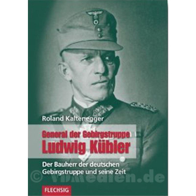 General der Gebirgstruppe Ludwig Kübler - Der Bauherr der deutschen Gebirgstruppe und seine Zeit - Ludwig Kübler