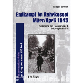 Endkampf im Ruhrkessel März/April 1945 - Untergang der Heeresgruppe B Zeitzeugenberichte - Wingolf Scherer
