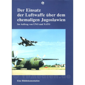 Der Einsatz der Luftwaffe über dem ehemaligen Jugoslawien - Im Auftrag von UNO und NATO - Eine Bilddokumentation