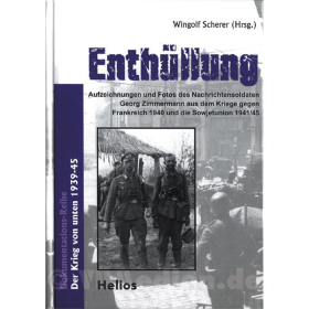 Enthüllung - Aufzeichnungen und Fotos des Nachrichtensoldaten Georg Zimmermann aus dem Kriege gegen Frankreich 1940 und die Sowjetunion 1941/45 - W. Scherer