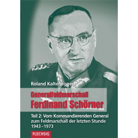 Generalfeldmarschall Ferdinand Schörner. Teil 2: Vom Kommandierenden General zum Feldmarschall der letzten Stunde 1943-1973