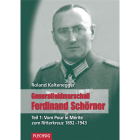Generalfeldmarschall Ferdinand Schörner. Teil 1: Vom Pour le Mérite zum Ritterkreuz 1892-1943