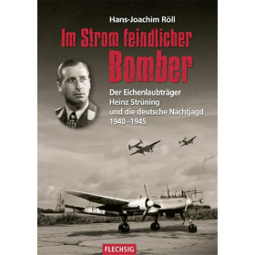 Im Strom feindlicher Bomber - Der Eichenlaubträger Heinz Strüning und die deutsche Nachtjagd 1940-1945
