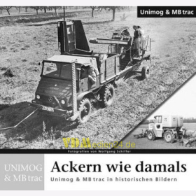 Ackern wie damals - Unimog & MB trac in historischen Bildern - Wolfgang Schiffer