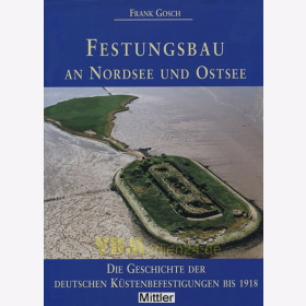 Festungsbau an Nordsee und Ostsee - Die Geschichte der deutschen Küstenbefestigungen bis 1918 - Frank Gosch