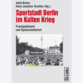 Sportstadt Berlin im Kalten Krieg - Prestigekämpfe und Systemwettstreit - Jutta Braun / Hans Joachiam Teichler (Hg.)