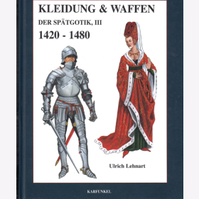 Kleidung & Waffen der Spätgotik, III - 1420-1480 - Ulrich Lehnart