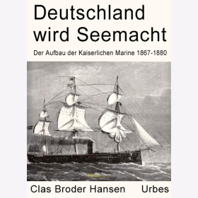Hansen - Deutschland wird Seemacht - Der Aufbau der Kaiserlichen Marine 1867-1880 in zeitgenössischen Berichten und Illustrationen