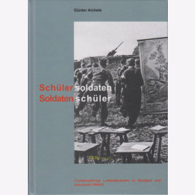 Aichele - Schülersoldaten Soldatenschüler - Fünfzehnjährige Luftwaffenhelfer in Stuttgart und Auschwitz 1944/45