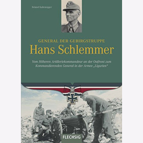 Kaltenegger: General der Gebirgstruppe Hans Schlemmer - Vom Höheren Artilleriekommandeur an der Ostfront zum Kommandierenden General in der Armee "Ligurien"