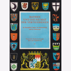 Bayern und die Heimat der Vertriebenen im Deutschen Osten, im Sudetenland und in Osteuropa - Historische Wechselwirkungen Erbe & Verpflichtung IV
