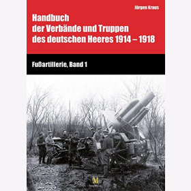 Kraus Handbuch Verbände und Truppen des deutschen Heeres 1914-1918 Fußartillerie Bd. 1