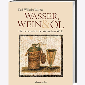 Weeber Wasser Wein & Öl Die Lebenssäfte der römischen Welt