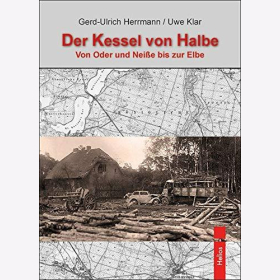 Herrmann Klar Der Kessel von Halbe Von Oder und Neiße bis zur Elbe