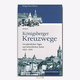Kutz-Bauer Königsberger Kreuzwege Von glücklichen Tagen und schrecklichen Zeiten 1923-1945