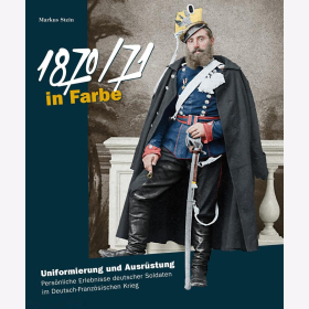 Stein 1870/71 in Farbe Uniformierung und Ausrüstung Persönliche Erlebnisse deutscher Soldaten im Deutsch-Französischen Krieg