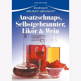 Ansatzschnaps, Selbstgebrannter, Likör & Wein: Einfach selbst gemacht