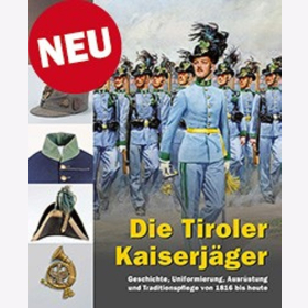 Die Tiroler Kaiserjäger Geschichte, Uniformierung, Ausrüstung und Traditionspflege von 1816 bis heute