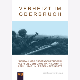 Scherzer Verheizt im Oderbruch Überzähliges fliegendes Personal als Fliegerschul-Bataillon im April 1945 im Erdkampfeinsatz
