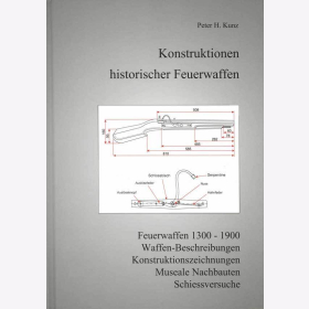 Kunz Konstruktionen historischer Feuerwaffen: Feuerwaffen 1300 - 1900, Waffenbeschreibungen, Konstruktionszeichnungen, Museale Nachbauten, Schiessversuche