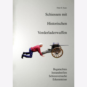 Kunz Schiessen mit Historischen Vorderladerwaffen: Begutachten, Instandstellen, Schiessversuche, Erkenntnisse