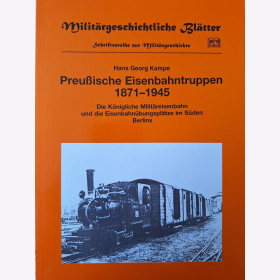 Kampe Preußische Eisenbahntruppen 1871-1945 Die Königliche Militäreisenbahn und die Eisenbahnübungsplätze im Süden Berlins Militärgeschichtliche Blätter Schriftenreihe zur Militärgeschichte
