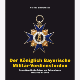 Der Königlich Bayerische Militär-Verdienstorden Seine Geschichte, Träger und Dekorationen von 1866 bis 1943