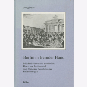 Berlin in fremder Hand - Schicksalsstunden der Haupt - und Residenzstadt Berlin vom 30jährigen Krieg bis zu den Freiheitskriegen